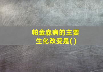 帕金森病的主要生化改变是( )